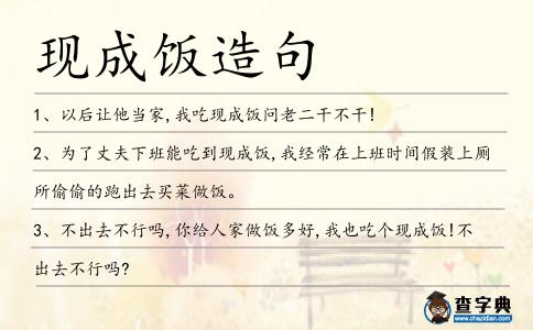 現(xiàn)成飯?jiān)炀?></div>
<p>1、以后讓他當(dāng)家,我吃<span style='color: red' class='cred'>現(xiàn)成飯</span>問老二干不干!</p>
<p>2、為了丈夫下班能吃到<span style='color: red' class='cred'>現(xiàn)成飯</span>,我經(jīng)常在上班時(shí)間假裝上廁所偷偷的跑出去買菜做飯。</p>
<p>3、不出去不行嗎,你給人家做飯多好,我也吃個(gè)<span style='color: red' class='cred'>現(xiàn)成飯</span>!不出去不行嗎?</p>
<p>4、吃<span style='color: red' class='cred'>現(xiàn)成飯</span>,當(dāng)思來處不易;說事后話,唯恐當(dāng)局者迷。</p>
<p>5、我出去打獵釣魚一跑一天,你就不能讓我回來吃一口<span style='color: red' class='cred'>現(xiàn)成飯</span>?</p>
<p>6、陰間也不是都有<span style='color: red' class='cred'>現(xiàn)成飯</span>吃,他們過的跟咱們在陽間差不多的日子。</p>
<p>7、想吃<span style='color: red' class='cred'>現(xiàn)成飯</span>,希望業(yè)委會(huì)一個(gè)章蓋下去,一網(wǎng)打盡,一個(gè)不漏。</p>
<p>8、從此就可以高枕無憂的睡個(gè)安生覺,吃吃<span style='color: red' class='cred'>現(xiàn)成飯</span>了!原來是你們內(nèi)部出了內(nèi)奸鬧了“耗子”。</p>
<p>9、和尚道士吃十方,寺院有田產(chǎn),當(dāng)了和尚、道士就不必服兵役、勞役,不出身丁錢米和其他苛捐雜稅,逃避了賦稅,吃一碗<span style='color: red' class='cred'>現(xiàn)成飯</span>,成為不勞而食的合法的游民。</p>
<p><p>10、初來乍到的蘇意唯自然不好干坐著等吃<span style='color: red' class='cred'>現(xiàn)成飯</span>,也就跟著進(jìn)了廚房。<span style=