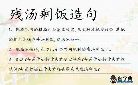 殘湯剩飯?jiān)炀?></div>
<p>1、現(xiàn)在銀河的格局已經(jīng)基本穩(wěn)定,三大種族把持議會(huì),其他的都只能喝點(diǎn)<span style='color: red' class='cred'>殘湯剩飯</span>,這很不公平。</p>
<p>2、現(xiàn)在不值得,我以已是欒思同吃剩的<span style='color: red' class='cred'>殘湯剩飯</span>了。</p>
<p>3、知道?知道你還將你夫君趕出洞房?知道你還將你夫君推跌倒?知道你還讓你夫君爬去廚房找<span style='color: red' class='cred'>殘湯剩飯</span>?</p>
<p>4、兩人作息時(shí)間基本沒有交集,而工作過后一睡一天不上廁所不出房門的修嘯偉只有在ktv生意太好,<span style='color: red' class='cred'>殘湯剩飯</span>都被拿來招待客人的時(shí)候才會(huì)突發(fā)奇想自己做飯吃。</p>
<p>5、“桑桑”更有趣了,它頭朝地,屁股朝天,正津津有味地舔著碗里的<span style='color: red' class='cred'>殘湯剩飯</span>。我把頭湊過去一看,那碗被舔得幾乎不用洗了。</p>
<p>6、劉長山對(duì)他的回報(bào)是一碗<span style='color: red' class='cred'>殘湯剩飯</span>,少許菸葉,真解了王先英燃眉之急。</p>
<p>7、格琳開始收拾剛才的<span style='color: red' class='cred'>殘湯剩飯</span>,一股莫名的沮喪油然升起。</p>
<p><p>8、主角永遠(yuǎn)都用最高級(jí)裝備,配角只能分到主角裝備更新?lián)Q代后,淘汰下來的<span style='color: red' class='cred'>殘湯剩飯</span>。<span style=